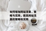 如何增加网站流量,策略与实践,提高网站流量的策略和实践 如何增加网站流量,策略与实践,提高网站流量的策略和实践