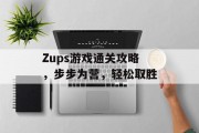 Zups游戏通关攻略，步步为营，轻松取胜