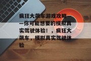 疯狂大飙车游戏攻略——你可能想要的模拟真实驾驶体验！，疯狂大飙车，模拟真实驾驶体验