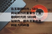在互联网时代，SEO网站制作的重要性，互联网时代的 SEO网站制作，提升流量和盈利能力的利器
