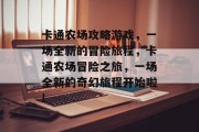 卡通农场攻略游戏,一场全新的冒险旅程,卡通农场冒险之旅,一场全新的奇幻旅程开始啦! 卡通农场攻略游戏,一场全新的冒险旅程,卡通农场冒险之旅,一场全新的奇幻旅程开始啦!