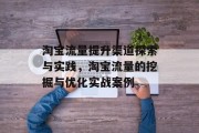 淘宝流量提升渠道探索与实践,淘宝流量的挖掘与优化实战案例 淘宝流量提升渠道探索与实践,淘宝流量的挖掘与优化实战案例