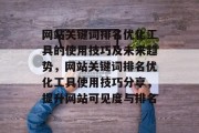 网站关键词排名优化工具的使用技巧及未来趋势,网站关键词排名优化工具使用技巧分享,提升网站可见度与排名 网站关键词排名优化工具的使用技巧及未来趋势,网站关键词排名优化工具使用技巧分享,提升网站可见度与排名