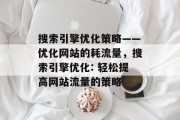 搜索引擎优化策略——优化网站的耗流量，搜索引擎优化: 轻松提高网站流量的策略