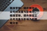 精准营销,提升微信公众号的流量与影响力,精准营销,提升微信公众号流量与影响力的策略分享 精准营销,提升微信公众号的流量与影响力,精准营销,提升微信公众号流量与影响力的策略分享