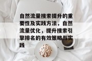 自然流量搜索提升的重要性及实践方法,自然流量优化,提升搜索引擎排名的有效策略与实践 自然流量搜索提升的重要性及实践方法,自然流量优化,提升搜索引擎排名的有效策略与实践
