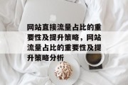 网站直接流量占比的重要性及提升策略,网站流量占比的重要性及提升策略分析 网站直接流量占比的重要性及提升策略,网站流量占比的重要性及提升策略分析