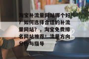 淘宝补流量网站哪个好？如何选择合适的补流量网站？，淘宝免费排名网站推荐！流量方向分析与指导