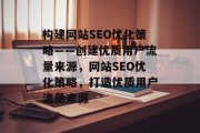构建网站SEO优化策略——创建优质用户流量来源，网站SEO优化策略，打造优质用户流量来源