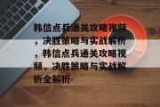 韩信点兵通关攻略视频，决胜策略与实战解析，韩信点兵通关攻略视频，决胜策略与实战解析全解析