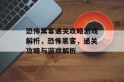 恐怖黑客通关攻略游戏解析,恐怖黑客,通关攻略与游戏解析 恐怖黑客通关攻略游戏解析,恐怖黑客,通关攻略与游戏解析