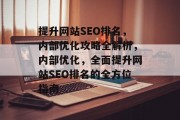 提升网站SEO排名,内部优化攻略全解析,内部优化,全面提升网站SEO排名的全方位指南 提升网站SEO排名,内部优化攻略全解析,内部优化,全面提升网站SEO排名的全方位指南