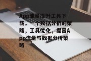 App流量提升工具下载,一个数据分析的策略,工具优化,提高App流量与数据分析策略