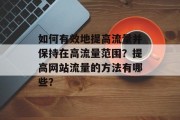 如何有效地提高流量并保持在高流量范围？提高网站流量的方法有哪些？