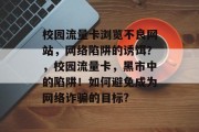 校园流量卡浏览不良网站,网络陷阱的诱饵?,校园流量卡,黑市中的陷阱!如何避免成为网络诈骗的目标? 校园流量卡浏览不良网站,网络陷阱的诱饵?,校园流量卡,黑市中的陷阱!如何避免成为网络诈骗的目标?