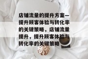 店铺流量的提升方案—提升顾客体验与转化率的关键策略,店铺流量提升,提升顾客体验与转化率的关键策略