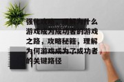 强化攻略,理解为什么游戏成为成功者的游戏之路,攻略秘籍,理解为何游戏成为了成功者的关键路径 强化攻略,理解为什么游戏成为成功者的游戏之路,攻略秘籍,理解为何游戏成为了成功者的关键路径