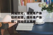 网站优化,提高用户体验的关键,提升用户体验,网站优化策略 网站优化,提高用户体验的关键,提升用户体验,网站优化策略
