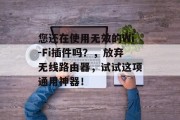 您还在使用无效的Wi-Fi插件吗?,放弃无线路由器,试试这项通用神器! 您还在使用无效的Wi-Fi插件吗?,放弃无线路由器,试试这项通用神器!