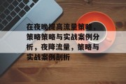 在夜晚提高流量策略，策略策略与实战案例分析，夜降流量，策略与实战案例剖析