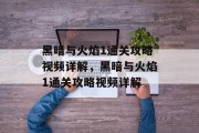黑暗与火焰1通关攻略视频详解,黑暗与火焰1通关攻略视频详解 黑暗与火焰1通关攻略视频详解,黑暗与火焰1通关攻略视频详解