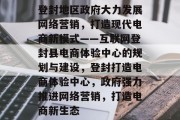 登封地区政府大力发展网络营销,打造现代电商新模式——互联网登封县电商体验中心的规划与建设,登封打造电商体验中心,政府强力推进网络营销,打造电商新生态 登封地区政府大力发展网络营销,打造现代电商新模式——互联网登封县电商体验中心的规划与建设,登封打造电商体验中心,政府强力推进网络营销,打造电商新生态
