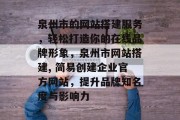 泉州市的网站搭建服务,轻松打造你的在线品牌形象,泉州市网站搭建, 简易创建企业官方网站,提升品牌知名度与影响力 泉州市的网站搭建服务,轻松打造你的在线品牌形象,泉州市网站搭建, 简易创建企业官方网站,提升品牌知名度与影响力