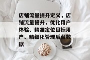 店铺流量提升定义,店铺流量提升,优化用户体验、精准定位目标用户、精细化管理后台数据 店铺流量提升定义,店铺流量提升,优化用户体验、精准定位目标用户、精细化管理后台数据