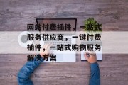 网站付费插件,一站式服务供应商,一键付费插件,一站式购物服务解决方案 网站付费插件,一站式服务供应商,一键付费插件,一站式购物服务解决方案