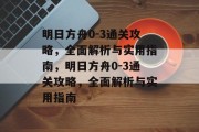 明日方舟0-3通关攻略,全面解析与实用指南,明日方舟0-3通关攻略,全面解析与实用指南 明日方舟0-3通关攻略,全面解析与实用指南,明日方舟0-3通关攻略,全面解析与实用指南