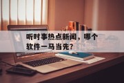 听时事热点新闻，哪个软件一马当先？