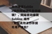 如何使用Subline插件网站进行自动编辑?,网站自动编辑 Subline 插件: 如何高效工作并提升用户体验? 如何使用Subline插件网站进行自动编辑?,网站自动编辑 Subline 插件: 如何高效工作并提升用户体验?