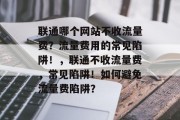 联通哪个网站不收流量费？流量费用的常见陷阱！，联通不收流量费，常见陷阱！如何避免流量费陷阱？