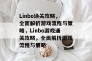 Linbo通关攻略,全面解析游戏流程与策略,Linbo游戏通关攻略,全面解析游戏流程与策略 Linbo通关攻略,全面解析游戏流程与策略,Linbo游戏通关攻略,全面解析游戏流程与策略