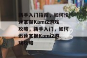 新手入门指南,如何快速掌握Kami2游戏攻略,新手入门,如何迅速掌握Kami2游戏攻略 新手入门指南,如何快速掌握Kami2游戏攻略,新手入门,如何迅速掌握Kami2游戏攻略