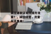 诚信通新店如何提升流量?,诚信经营,流量从这里来! 诚信通新店如何提升流量?,诚信经营,流量从这里来!