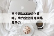 常宁网站SEO优化策略,助力企业提升网络竞争力 常宁网站SEO优化策略,助力企业提升网络竞争力