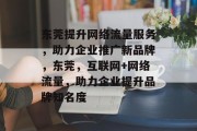 东莞提升网络流量服务,助力企业推广新品牌,东莞,互联网+网络流量,助力企业提升品牌知名度 东莞提升网络流量服务,助力企业推广新品牌,东莞,互联网+网络流量,助力企业提升品牌知名度