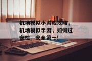 机场模拟小游戏攻略,机场模拟手游,如何过安检,安全第一! 机场模拟小游戏攻略,机场模拟手游,如何过安检,安全第一!