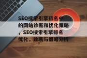 SEO搜索引擎排名中的网站诊断和优化策略,SEO搜索引擎排名优化,诊断与策略分析 SEO搜索引擎排名中的网站诊断和优化策略,SEO搜索引擎排名优化,诊断与策略分析