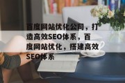 百度网站优化公司,打造高效SEO体系,百度网站优化,搭建高效SEO体系 百度网站优化公司,打造高效SEO体系,百度网站优化,搭建高效SEO体系