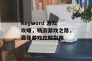 Keyword 游戏攻略,畅游游戏之路,最佳游戏攻略指南 Keyword 游戏攻略,畅游游戏之路,最佳游戏攻略指南