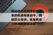 网站优化培训学校在未来的机遇和挑战中,网站优化培训,未来机会与挑战的明智选择 网站优化培训学校在未来的机遇和挑战中,网站优化培训,未来机会与挑战的明智选择