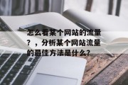 怎么看某个网站的流量?,分析某个网站流量的最佳方法是什么? 怎么看某个网站的流量?,分析某个网站流量的最佳方法是什么?