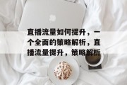 直播流量如何提升,一个全面的策略解析,直播流量提升,策略解析 直播流量如何提升,一个全面的策略解析,直播流量提升,策略解析