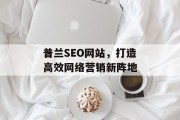 普兰SEO网站,打造高效网络营销新阵地 普兰SEO网站,打造高效网络营销新阵地