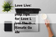 Love Live: 游戏攻略,Gameplay Tips for Love Live! The Ultimate Guide Love Live: 游戏攻略,Gameplay Tips for Love Live! The Ultimate Guide