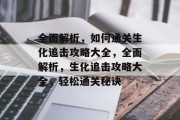 全面解析,如何通关生化追击攻略大全,全面解析,生化追击攻略大全,轻松通关秘诀 全面解析,如何通关生化追击攻略大全,全面解析,生化追击攻略大全,轻松通关秘诀