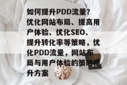 如何提升PDD流量?优化网站布局、提高用户体验、优化SEO、提升转化率等策略,优化PDD流量,网站布局与用户体验的策略提升方案 如何提升PDD流量?优化网站布局、提高用户体验、优化SEO、提升转化率等策略,优化PDD流量,网站布局与用户体验的策略提升方案