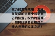 权力的游戏攻略，怎样在复杂的世界中找到自己的位置，权力的游戏，如何找到自己在这个庞大世界的立足之地？